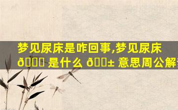 梦见尿床是咋回事,梦见尿床 🐋 是什么 🐱 意思周公解梦